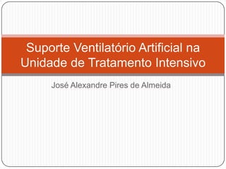 José Alexandre Pires de Almeida
Suporte Ventilatório Artificial na
Unidade de Tratamento Intensivo
 
