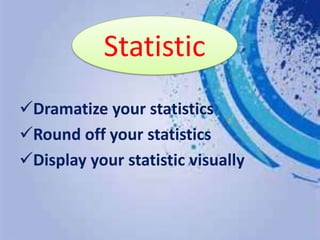 Dramatize your statistics
Round off your statistics
Display your statistic visually
Statistic
 