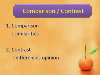 1. Comparison
: similarities
2. Contrast
: differences opinion
Comparison / Contrast
 