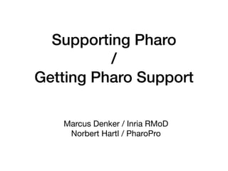 Supporting Pharo
/
Getting Pharo Support
Marcus Denker / Inria RMoD
Norbert Hartl / PharoPro
 