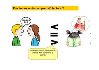 Problemes en la comprensió lectora ?
Si la comprensió d’informació
oral és molt superior a la
escrita
 
