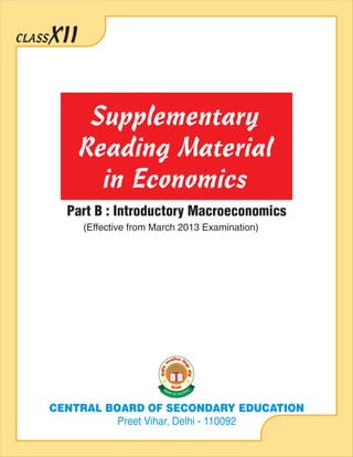 XIICLASS
(Effective from March 2013 Examination)
Part B : Introductory Macroeconomics
Supplementary
Reading Material
in Economics
CENTRAL BOARD OF SECONDARY EDUCATION
Preet Vihar, Delhi - 110092
 