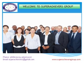WELCOME TO SUPERACHIEVERS GROUP
Phone: 9818003235, 9650153227
Email: superachievers7@gmail.com www.superachieversgroup.com
 
