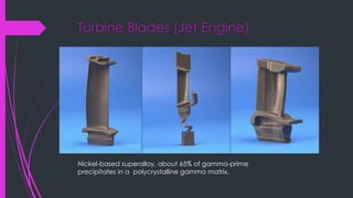 Turbine Blades (Jet Engine)
Nickel-based superalloy, about 65% of gamma-prime
precipitates in a polycrystalline gamma matrix.
 