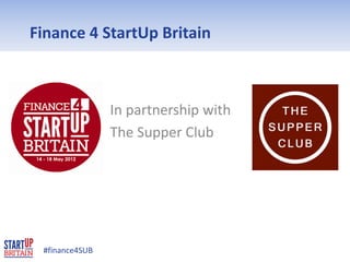 Finance 4 StartUp Britain



                 In partnership with
                 The Supper Club




 #finance4SUB
        #finance4SUB
 