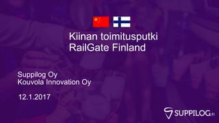 Kiinan toimitusputki
RailGate Finland
•Suppilog Oy
•Kouvola Innovation Oy
12.1.2017
 