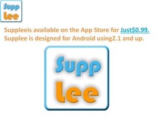 Suppleeis available on the App Store for Just$0.99.
Supplee is designed for Android using2.1 and up.
 