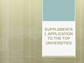SUPPLEMENTA
L APPLICATION
TO THE TOP
UNIVERSITIES
 