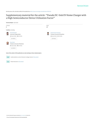 See discussions, stats, and author profiles for this publication at: https://www.researchgate.net/publication/350819142
Supplementary material for the article: “Pseudo DC-link EV Home Charger with
a High Semiconductor Device Utilization Factor”
Technical Report · April 2021
CITATIONS
0
READS
23
4 authors, including:
Some of the authors of this publication are also working on these related projects:
model predictive control of dynamic voltage restorers View project
Power Electronics View project
Hamed Heydari
University College Dublin
13 PUBLICATIONS   176 CITATIONS   
SEE PROFILE
Seyed Hossein Hosseini
Ferdowsi University Of Mashhad
10 PUBLICATIONS   15 CITATIONS   
SEE PROFILE
Reza Ghazi
Ferdowsi University Of Mashhad
97 PUBLICATIONS   735 CITATIONS   
SEE PROFILE
All content following this page was uploaded by Hamed Heydari on 20 April 2021.
The user has requested enhancement of the downloaded file.
 