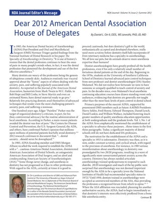 NDA Journal Editor’s Message                                                                          NDA Journal • Volume 14, Issue 2 • Summer 2012




    Dear 2012 American Dental Association
    House of Delegates                                                                  By Daniel L. Orr II, DDS, MS (anesth), PhD, JD, MD




I
     n 1985, the American Dental Society of Anesthesiology                      proceed cautiously, but does dentistry’s gift to the world,
     (ADSA) Past President and Oral and Maxillofacial                           enthusiastically accepted and developed elsewhere, really
     Surgeon (OMS) Norman Trieger quoted findings from the                      need more scrutiny before dentistry itself fully incorporates it?
National Institute of Dental Research in his paper The                          Even veterinary medicine has a specialty in anesthesiology.
Specialty of Anesthesiology in Dentistry, “It is one of history’s               We all love our pets, but do animals deserve more anesthesia
ironies that the dental profession continues to bear the onus                   expertise than humans?
of pain in many people’s minds when, in fact, it was the dental                    Dentist anesthesiologists have greatly profited all the health
profession that pioneered the development and use of the first                  professions, even if for only a relatively small number of
effective anesthetics.”1                                                        fortuitous dental patients at the end of the day. Beginning in
   Many dentists are weary of the profession being the genesis                  the 1970s, students at the University of Southern California
of ubiquitous comedy skits. Audiences routinely roar visceral                   School of Dentistry learned advanced pain control techniques
approval about the “funny” aspects of others dealing with the                   from new professor and dentist anesthesiologist (DA) Stanley
anxiety, pain, and suffering popularly associated with                          Malamed. We did not realize how fortunate we were to have
dentistry. As reported in the Journal of the American Dental                    someone so uniquely qualified to teach control of anxiety and
Association, humorists from Mark Twain to W.C. Fields, to                       pain. In the decades since, even Malamed’s local anesthesia
Bob Hope and Bill Cosby, to Steve Martin and even an                            continuing education courses have drawn standing-room only
animated Nemo, have dental material ready to go prn.2                           audiences, evidencing that dentists are generally not taught
Relatively few practicing dentists avail themselves of advanced                 other than the most basic levels of pain control in dental school.
techniques that render even the most challenging patient’s                         Primary purposes of the nascent ADSA, supported by
anxiety, pain, and suffering a nonissue.                                        preeminent OMS members such as future AAOMS Presidents
   One hundred years ago, Edgar “Painless” Parker was the                       Harry Seldin, Fred Henny, Edward Thompson, Daniel Lynch,
target of organized dentistry’s criticism, in part, for his                     Daniel Laskin, and William Wallace, included fostering much
then-controversial advocacy for the routine administration of                   greater numbers of quality anesthesia education opportunities
local anesthesia. According to Parker, a main reason patients                   at both undergraduate and the graduate levels. Vol. 1, No. 1 of
avoided the dentist was fear of pain.3 The Centers for Disease                  the ADSA News emphatically mentioned the establishment of
Control and Prevention, the U.S. Surgeon General, the ADA,                      a specialty to advance these purposes…three times in the first
and others, have confirmed Parker’s opinion that millions                       three paragraphs. Today, a significant majority of dental
upon millions of potential patients fearfully avoid dentistry.4-6               schools still do not have dedicated DA professors.
2012 research continues to document that: “…dental                                 The motivation for the establishment of the ADSA and a
anxiety…should never be downplayed.”7                                           specialty in 1953 is informative. Dentistry was then, as it is
   In 1983, ADSA founding member and OMS Morgan                                 now, under constant scrutiny, and cyclical attack, with regard
Allison recalled the work required to establish the ADSA                        to the provision of anesthesia. For instance, in 1983 serious
with a “…cautious American Dental Association, disinterested                    misinformation about anesthesiology in dentistry was
American Association of Dental Schools, an antagonistic                         promulgated by two 20/20 programs, resulting in a wave of
American Association of Oral Surgery, and an aloof and                          significantly more unwarranted patient anxiety across the
condescending American Society of Anesthesiologists                             country. Dentistry has always needed articulate
(ASA).”8 Some things never change, and anesthesia in                            anesthesiology trained spokespersons to respond to such
dentistry has not progressed as it has in other professions.                    diatribe. 20/20 investigators and much of the lay public were
With regard to the ADA, certainly at times it is good to                        surprised that anesthesiology was not deemed important
                                                                                enough by the ADA to be a specialty (even the National
                Dr. Orr is professor and director of OMS and Advanced Pain      Institutes of Health had recommended specialty status in
                Control at The University of Nevada Las Vegas School of         1972).9 Until 1950, dentists trained in anesthesiology were
                Dental Medicine. He is a diplomate of The American Board of     accepted as unrestricted members of the ASA, thus providing
                Oral and Maxillofacial Surgery, The American Dental Board       the profession a recognized forum from which to opine.10, 11
                of Anesthesiology, The National Dental Board of
                Anesthesiology, and The American Board of Legal Medicine.
                                                                                When the ASA affiliation was rescinded, planning for another
                He is editor of the Nevada Dental Association Journal and       authoritative society, the ADSA, had to begin immediately so
                vice president of the American Association of Dental Editors.   that dentistry’s interests were effectively proffered from a bona
                He can be reached at editornda@nvda.org or 702-383-3711.        fide anesthesia entity.                                  Continues 
 