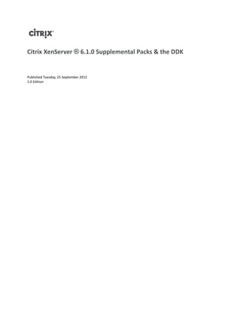 Citrix XenServer ® 6.1.0 Supplemental Packs & the DDK


Published Tuesday, 25 September 2012
1.0 Edition
 