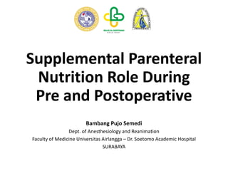 Supplemental Parenteral
Nutrition Role During
Pre and Postoperative
Bambang Pujo Semedi
Dept. of Anesthesiology and Reanimation
Faculty of Medicine Universitas Airlangga – Dr. Soetomo Academic Hospital
SURABAYA
 