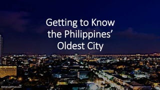 Getting to Know
the Philippines’
Oldest City
©kPatrickP/Flickr.com
 