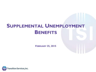 SUPPLEMENTAL UNEMPLOYMENT
BENEFITS
FEBRUARY 25, 2015
 