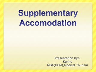 Supplementary Accomodation Presentation by:- Kannu MBA(HCM),Medical Tourism 