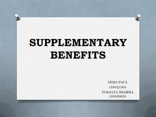 SUPPLEMENTARY
BENEFITS
NEHA PAUL
(500021385)
YOGIATA SHARMA
(500020829)
 