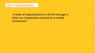 Letter of Congratulations
- A letter of congratulations is a formal message in
which you congratulate someone for a notable
achievement.
 