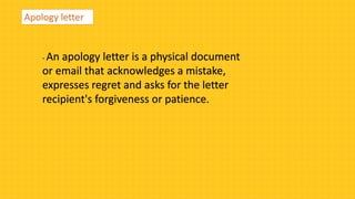 Apology letter
- An apology letter is a physical document
or email that acknowledges a mistake,
expresses regret and asks for the letter
recipient's forgiveness or patience.
 