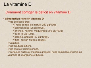 La vitamine D
 Comment corriger le déficit en vitamine D
• alimentation riche en vitamine D
     les poissons gras
      ...