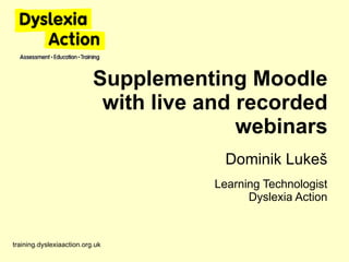 Supplementing Moodle with live and recorded webinars Dominik Luke š Learning Technologist Dyslexia Action training.dyslexi...