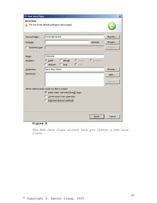 Figure 8

     The New Java Class wizard lets you create a new Java
     class.




                                                            15
© Copyright Y. Daniel Liang, 2005
 