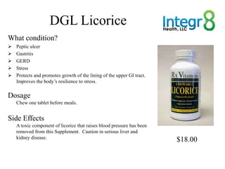 DGL Licorice
What condition?
   Peptic ulcer
   Gastritis
   GERD
   Stress
   Protects and promotes growth of the li...