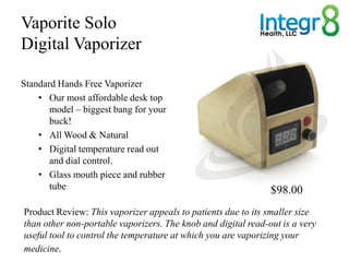 Vaporite Solo
Digital Vaporizer

Standard Hands Free Vaporizer
    • Our most affordable desk top
       model – biggest b...