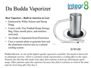 Da Budda Vaporizer
Best Vaporizer - Built in America to Last
• Endorsed by Willie Nelson and Snoop
  Dogg
• Comes with: Fr...