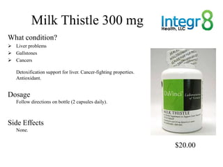 Milk Thistle 300 mg
What condition?
 Liver problems
 Gallstones
 Cancers

   Detoxification support for liver. Cancer-f...