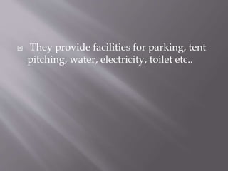  They provide facilities for parking, tent
pitching, water, electricity, toilet etc..
 