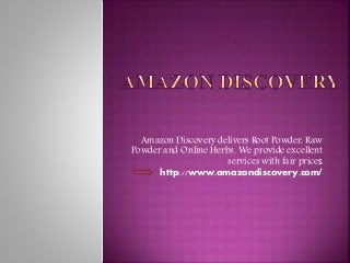 Amazon Discovery delivers Root Powder, Raw
Powder and Online Herbs. We provide excellent
services with fair prices
http://www.amazondiscovery.com/
 