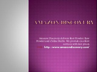 Amazon Discovery delivers Root Powder, Raw
Powder and Online Herbs. We provide excellent
services with fair prices
http://www.amazondiscovery.com/
 