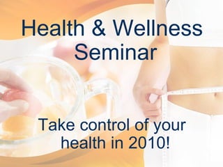 Health & Wellness Seminar Take control of your health in 2010! 