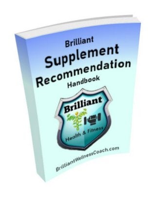 Supplement/Condition Recommendation Handbook
www.BrilliantWellnessCoach.com 1 1st
Edition
 