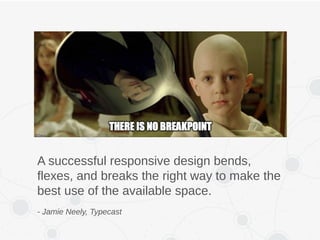 A successful responsive design bends,
flexes, and breaks the right way to make the
best use of the available space.
- Jamie Neely, Typecast
 