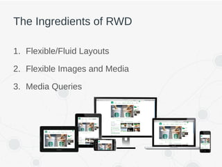 The Ingredients of RWD
1. Flexible/Fluid Layouts
2. Flexible Images and Media
3. Media Queries
 