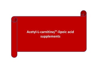Acetyl-L-carnitine/"-lipoic acid
supplements
 