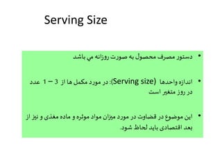 Serving Size
•‫باشد‬ ‫مي‬ ‫انه‬‫ز‬‫و‬‫ر‬ ‫ت‬‫ر‬‫صو‬‫به‬ ‫ل‬‫محصو‬ ‫مصرف‬ ‫ر‬‫دستو‬
•‫واحدها‬ ‫ه‬‫ز‬‫اندا‬Serving size):)‫از‬ ‫ها‬ ‫مکمل‬ ‫د‬‫ر‬‫مو‬ ‫در‬3–1‫عدد‬
‫است‬ ‫متغیر‬ ‫ز‬‫و‬‫ر‬ ‫در‬
•‫ا‬‫نیز‬ ‫و‬ ‫مغذی‬ ‫ماده‬ ‫و‬ ‫موثره‬ ‫مواد‬ ‫ان‬‫ز‬‫می‬ ‫د‬‫ر‬‫مو‬ ‫در‬ ‫قضاوت‬ ‫در‬ ‫موضوع‬ ‫این‬‫ز‬
‫شود‬ ‫لحاظ‬ ‫باید‬ ‫اقتصادی‬ ‫بعد‬.
 