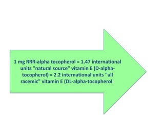 1 mg RRR-alpha tocopherol = 1.47 international
units "natural source" vitamin E (D-alpha-
tocopherol) = 2.2 international units "all
racemic" vitamin E (DL-alpha-tocopherol).
 