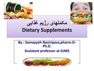 ‫غذایی‬ ‫رژیم‬ ‫مکملهای‬
Dietary Supplements
By : Somayyeh Nasiripour,pharm.D-
Ph.D.
Assistant professor at IUMS
Assistant professor at IUMS
 