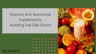 Vitamins And Nutritional
Supplements
Avoiding Fad Diet Shams
by Kuret Z
 