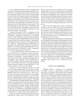 SCHMITT, WILLI HENNIG, THE CAUTIOUS REVOLUTIONISER                                   7

    HENNIG emphasised that the concept of monophyly can         blages of species had to be excluded, which was strong-
only lead to unambiguous phylogenetic hypotheses if it is       ly opposed by ERNST MAYR and his followers who hold the
restricted to such groups which comprise all descendants        opinion that a classiﬁcation should reﬂect more than just
of a stem species and only these. On that concept he based      the sequence of cladogenetic events. Otherwise the infor-
the central claim of his approach that only a strictly phyl-    mation content of the cladogram and the system (or classi-
ogenetic system allows for unambiguous and testable hy-         ﬁcation) would be identical and thus redundant. They in-
potheses on relationship. Such a system must only contain       sist that in certain cases overall similarity (caused by a
monophyletic taxa as deﬁned by him, and single species          high amount of plesiomorph resemblances) is biological-
(which cannot be monophyletic by deﬁnition, since a sin-        ly more relevant than monophyly based only on few char-
gle species is not “all descendants of a stem species”). The    acters.
aim of phylogenetic systematics then is to hypothesize that         (2) His view that a species goes “extinct” or rather ter-
two taxa are the exclusive descendants of an ancestor spe-      minates as soon as it splits into two (or more) descend-
cies (stem species). The immediate offspring of a stem          ants. To HENNIG, this was an unavoidable consequence of
species were called “sister groups”.                            the accepted circumstance that all descendants keep ex-
    A major achievement of HENNIG’s approach was the            actly the same type of relationship to their ancestor, so the
elaboration of a method to detect monophyletic taxa and         stem species “survives” in all its offspring equally. There-
consequently substantiate hypotheses on monophyly.              fore, he insisted that “species” are delimited in time only
From his initial ﬁnding that ancient (primitive) charac-        by splitting or extinction events.
ters cannot prove closer relationship but only more recent-         (3) Some opponents minded that there is no justiﬁcation
ly acquired ones, he reached the concept of “apomorphy”,        for the obligatorily dichotomous branching pattern which
meaning transformed in relation to the original state. For      is regularly seen in the graphical representation of the hy-
the – relatively – unchanged (primitive) condition HENNIG       potheses on phylogenetic relationships (cladograms). They
coined the term “plesiomorph”. In practice, to justify a hy-    stated that polytomies could not be excluded since in na-
pothesis on a sister group-relationship between two taxa,       ture species could have split into more than two branches.
at least one putative evolutionary novelty (“autapomor-         However, HENNIG had nowhere claimed that species could
phy”) of their stem species must be found.                      only bifurcate. It is simply a methodological postulation to
    As clear as this procedure sounds in principal, as ob-      aim at revealing dichotomous ﬁssions, because only they
scure remained HENNIG’s empirical criteria or rather ar-        can be proved by shared derived characters. Any polyto-
guments for assessing the direction of evolutionary trans-      my can be composed of several undetected dichotomies,
formation (“Lesrichtung”, “character polarity”). Also he        but a proved dichotomy can hardly be anything else.
was not quite clear on the conceptual relationship between          These arguments have been extensively published,
“apomorphy” and “homology”. Only in publications af-            summaries can be found in HULL (1988) and SCHMITT
ter 1950 he partially clariﬁed some of the open questions.      (2001).
But it was not before 1981 that a convincing method for
assessing character polarity was published (WILEY 1981;
WATROUS & WHEELER 1981; cf. SCHMITT 2003).                                     5. HENNIG as a revolutioniser
    During the 15 years following 1950, HENNIG’s ideas
were only poorly appreciated by the scientiﬁc communi-              Wikipedia deﬁnes a revolution as “a fundamen-
ty. A main obstacle was certainly the fact that HENNIG had      tal change in power or organizational structures that
published them only in German (cf. HULL 1988: 130 ff.),         takes place in a relatively short period of time” (checked
but even in Germany the new method was only reluctant-          25.03.2010). If what HENNIG presented caused indeed a rev-
ly adopted. As pointed out elsewhere (SCHMITT 1996, 2001),      olution, then a “fundamental change” should be recognis-
HENNIG’s sophisticated and sometimes cumbersome prose           able. Of course it is always a matter of taste what one ac-
prevented a wider audience, but also that his “Grundzüge        cepts as “fundamental”. But just that there was and still is
…” were published by a publisher hardly known and not ex-       such a long and fervid argument about HENNIG’s systemat-
perienced in science (but more in laws), and the fact that he   ics shows that there must be a fundamental disagreement
was an entomologist who was only little perceived outside       between his approach and some earlier schools of science.
the entomological community. Things changed dramat-             When checking the methods and outcomes of traditional
ically after the publication of “Phylogenetic Systematics”      systematics and comparing them to the analyses done un-
in 1966. HENNIG’s method was immediately accepted by a          der the new paradigm, it becomes evident that there are
considerable number of systematists but also hotly debated      indeed differences that could induce a feeling in tradi-
by others (see HULL 1988: 130 ff.). Central conﬂicts were       tional systematists of being threatened by the new style.
    (1) HENNIG’s claim that classiﬁcation had to be based on    HENNIG introduced the necessity to systematics to make
a phylogenetic analysis and all non-monophyletic assem-         clear statements in the form “A is more closely related to B
 