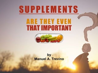 SUPPLEMENTS
ARE THEY EVEN
THAT IMPORTANT
by
Manuel A. Trevino
 