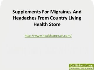 Supplements For Migraines And
Headaches From Country Living
Health Store
http://www.healthstore.uk.com/
 