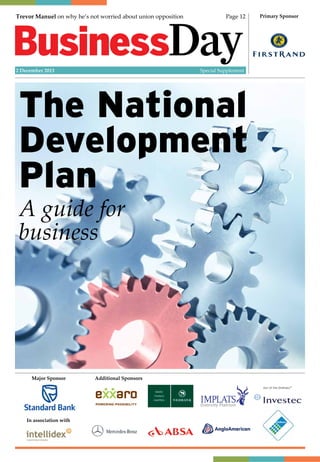 Trevor Manuel on why he’s not worried about union opposition Page 12
The National
Development
Plan
A guide for
business
Major Sponsor Additional Sponsors
In association with
Primary Sponsor
2 December 2013 Special Supplement
 