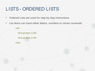 LISTS- ORDERED LISTS
• Ordered Lists are used for step by step instructions.
• List items can have either letters, numbers or roman numerals.
<ol>
<li>List Item 1</li>
<li>List Item 2</li>
</ol>
 