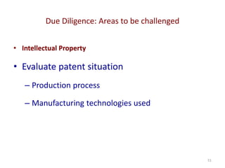 Due Diligence: Areas to be challenged
51
• Intellectual Property
• Evaluate patent situation
– Production process
– Manufacturing technologies used
 