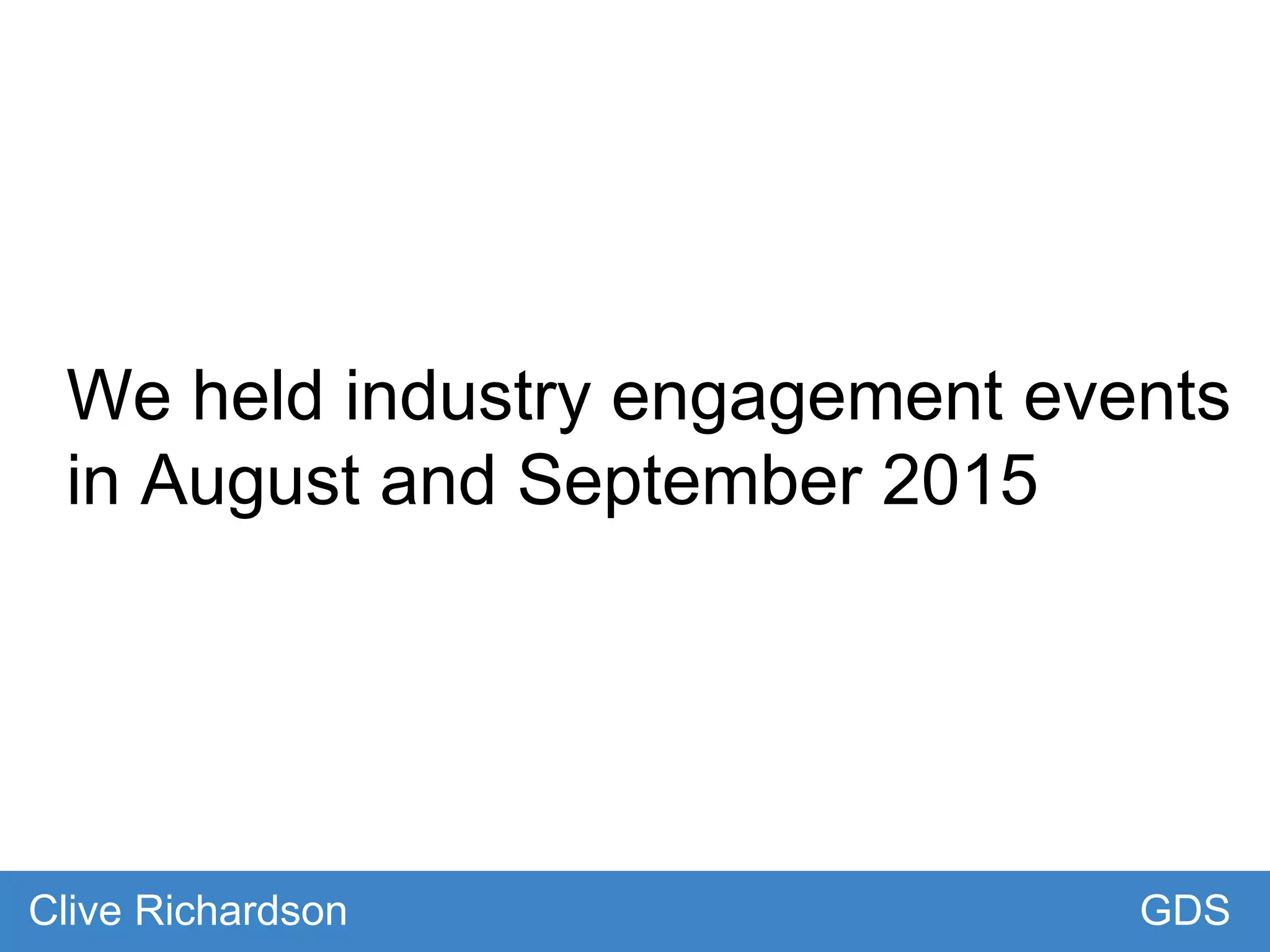 We held industry engagement events
in August and September 2015
GDSClive Richardson
 