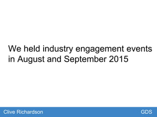 We held industry engagement events
in August and September 2015
GDSClive Richardson
 