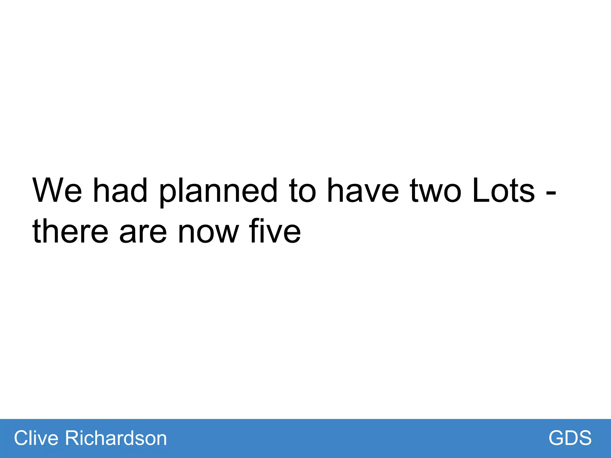 We had planned to have two Lots -
there are now five
GDSClive Richardson
 